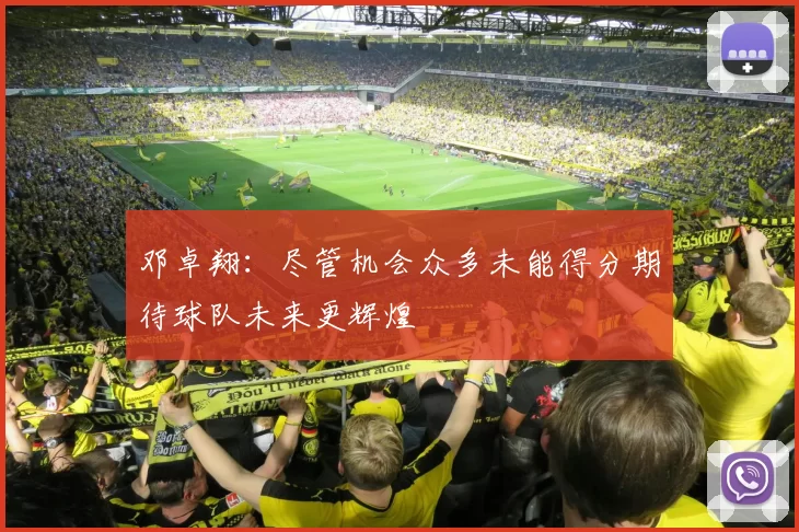 邓卓翔：尽管机会众多未能得分期待球队未来更辉煌