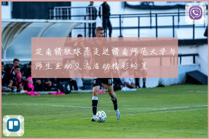 定南赣联球员走进赣南师范大学与师生互动交流活动精彩纷呈