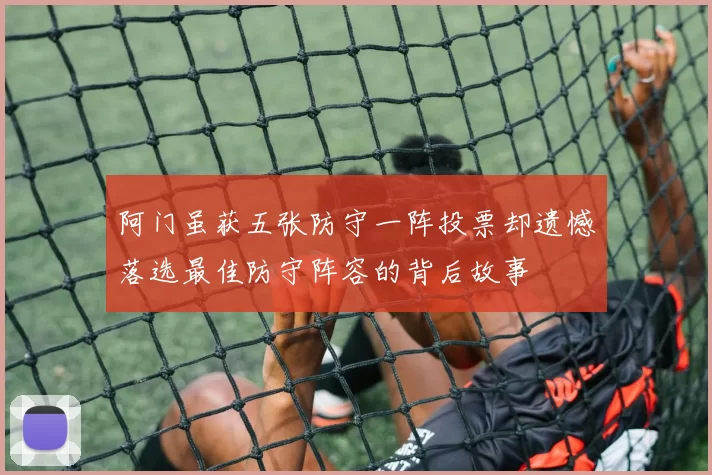阿门虽获五张防守一阵投票却遗憾落选最佳防守阵容的背后故事