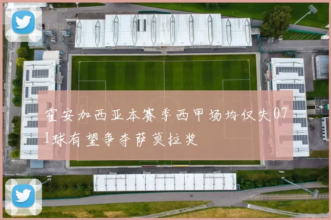 霍安加西亚本赛季西甲场均仅失071球有望争夺萨莫拉奖