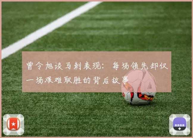 曾令旭谈马刺表现：每场领先却仅一场艰难取胜的背后故事