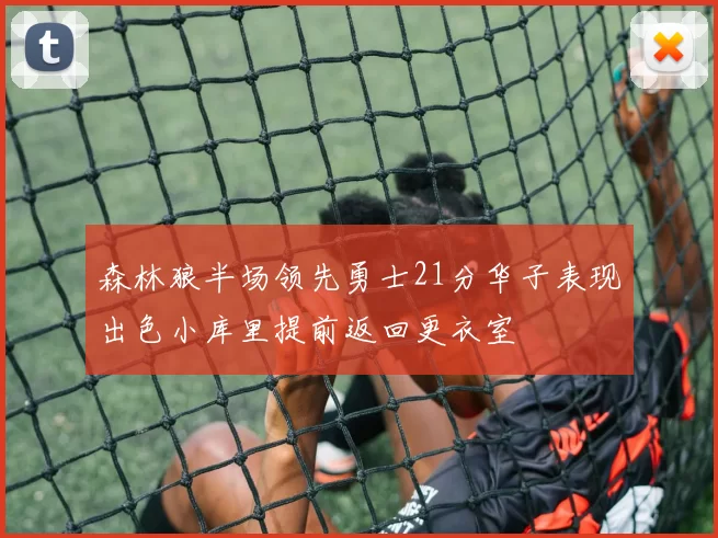 森林狼半场领先勇士21分华子表现出色小库里提前返回更衣室