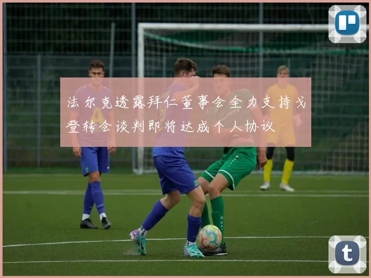 法尔克透露拜仁董事会全力支持戈登转会谈判即将达成个人协议